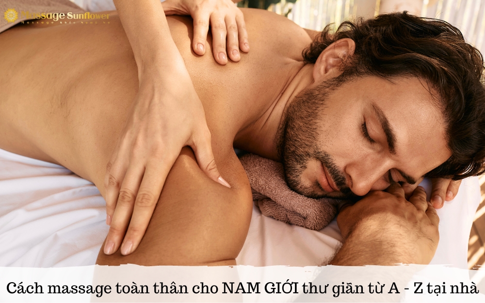 Cách massage toàn thân cho nam giới thư giãn từ A - Z tại nhà