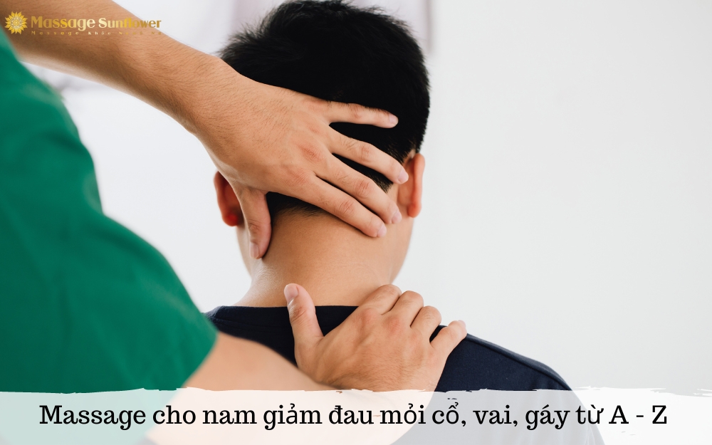 Kỹ thuật massage cho nam chuyên sâu giảm đau mỏi cổ, vai, gáy từ A - Z